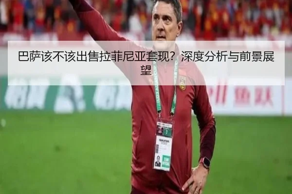 巴萨该不该出售拉菲尼亚套现？深度分析与前景展望