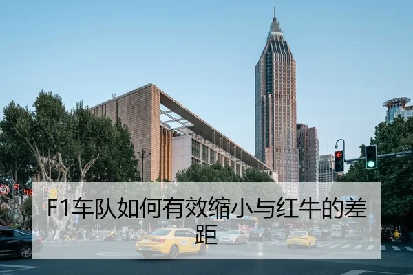 F1车队如何有效缩小与红牛的差距