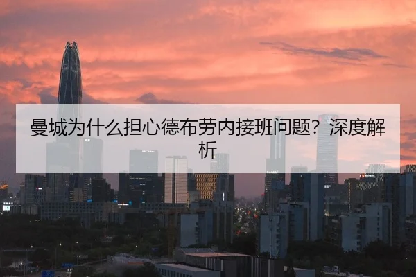 曼城为什么担心德布劳内接班问题？深度解析