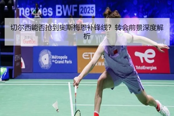 切尔西能否抢到奥斯梅恩补锋线？转会前景深度解析