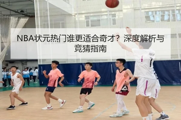 NBA状元热门谁更适合奇才？深度解析与竞猜指南